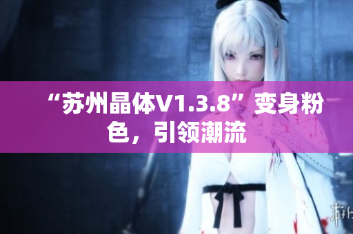 “苏州晶体V1.3.8”变身粉色，引领潮流