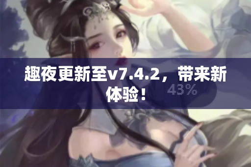 趣夜更新至v7.4.2，带来新体验！