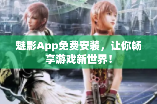 魅影App免费安装，让你畅享游戏新世界！