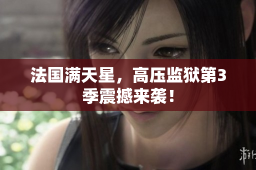 法国满天星，高压监狱第3季震撼来袭！