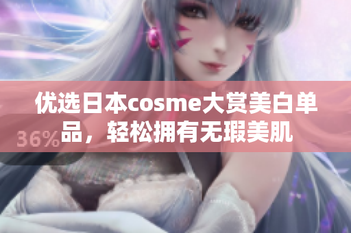 优选日本cosme大赏美白单品，轻松拥有无瑕美肌