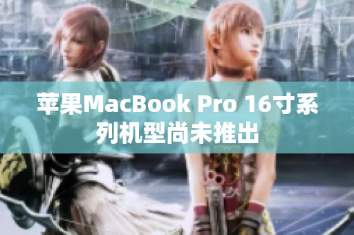 苹果MacBook Pro 16寸系列机型尚未推出