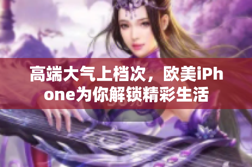 高端大气上档次，欧美iPhone为你解锁精彩生活