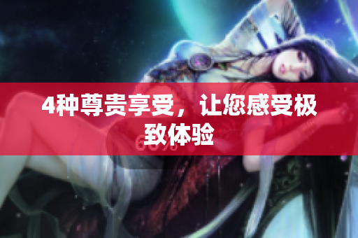 4种尊贵享受，让您感受极致体验
