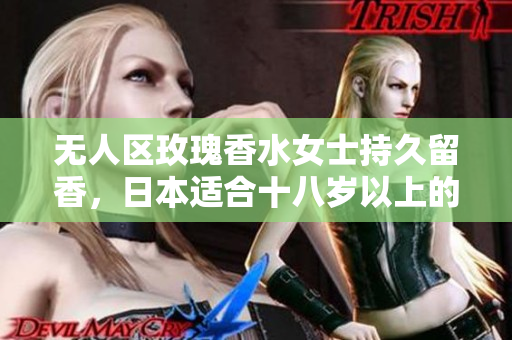 无人区玫瑰香水女士持久留香，日本适合十八岁以上的护肤品男，无线乱码A区B区C区316----7brNId2dSBZK