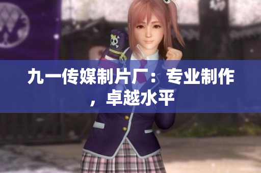九一传媒制片厂：专业制作，卓越水平