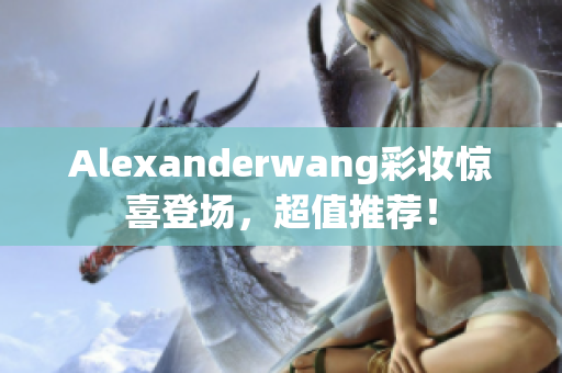 Alexanderwang彩妆惊喜登场，超值推荐！