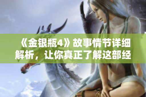 《金银瓶4》故事情节详细解析，让你真正了解这部经典小说