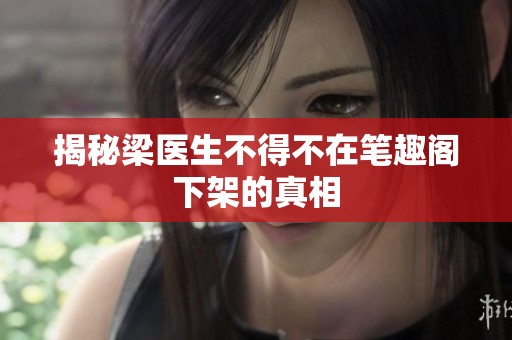 揭秘梁医生不得不在笔趣阁下架的真相