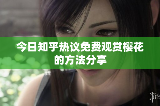 今日知乎热议免费观赏樱花的方法分享