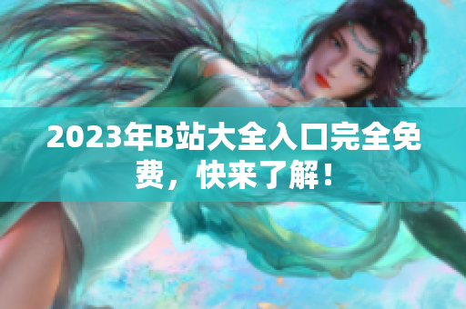 2023年B站大全入口完全免费，快来了解！