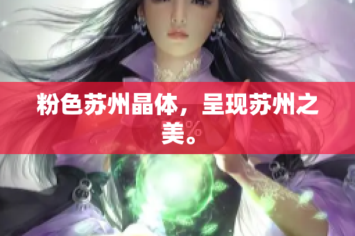 粉色苏州晶体，呈现苏州之美。