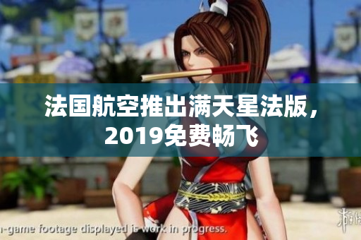 法国航空推出满天星法版，2019免费畅飞