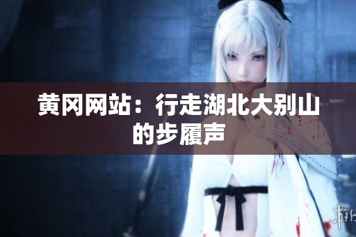 黄冈网站：行走湖北大别山的步履声