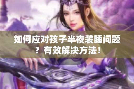 如何应对孩子半夜装睡问题？有效解决方法！