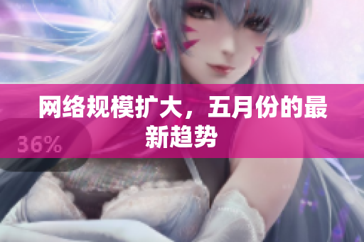 网络规模扩大，五月份的最新趋势