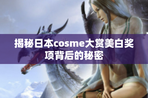 揭秘日本cosme大赏美白奖项背后的秘密