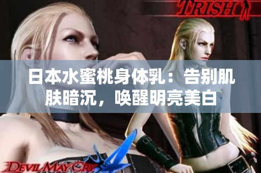日本水蜜桃身体乳：告别肌肤暗沉，唤醒明亮美白