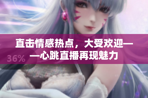 直击情感热点，大受欢迎——心跳直播再现魅力