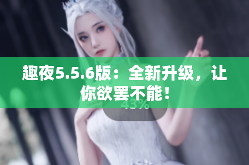 趣夜5.5.6版：全新升级，让你欲罢不能！