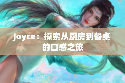 Joyce：探索从厨房到餐桌的口感之旅
