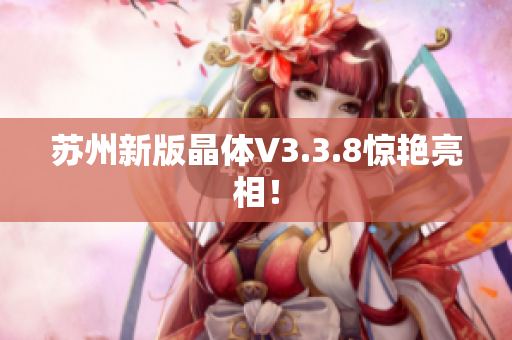 苏州新版晶体V3.3.8惊艳亮相！