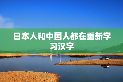 日本人和中国人都在重新学习汉字