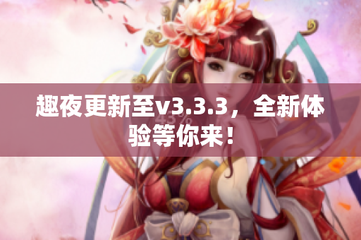 趣夜更新至v3.3.3，全新体验等你来！