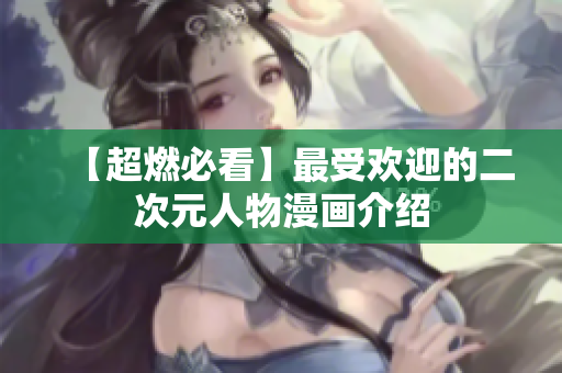 【超燃必看】最受欢迎的二次元人物漫画介绍