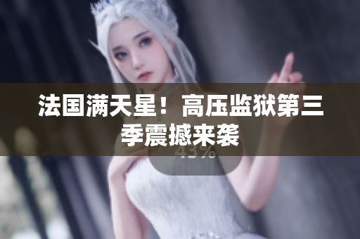 法国满天星！高压监狱第三季震撼来袭