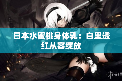 日本水蜜桃身体乳：白里透红从容绽放