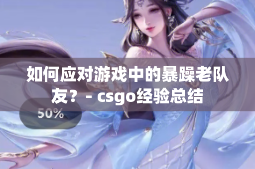 如何应对游戏中的暴躁老队友？- csgo经验总结