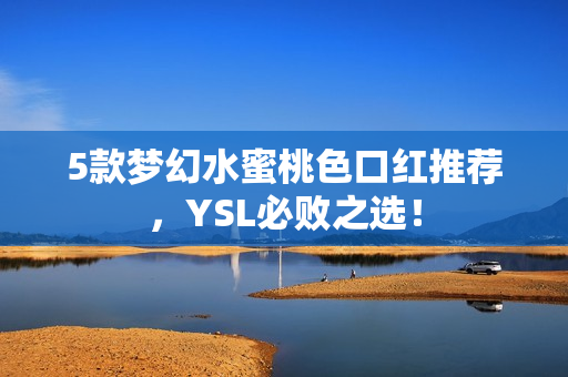 5款梦幻水蜜桃色口红推荐，YSL必败之选！