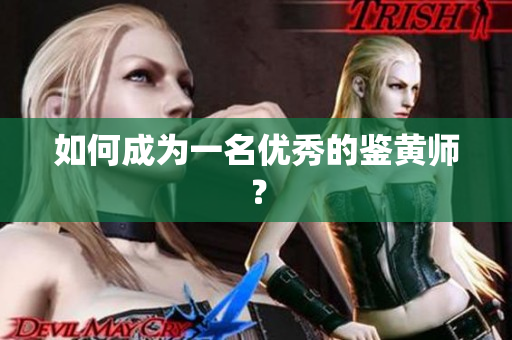 如何成为一名优秀的鉴黄师？