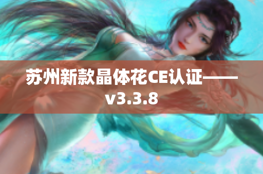 苏州新款晶体花CE认证——v3.3.8