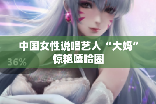中国女性说唱艺人“大妈”惊艳嘻哈圈