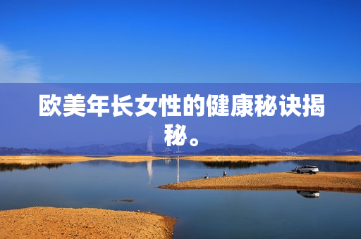 欧美年长女性的健康秘诀揭秘。