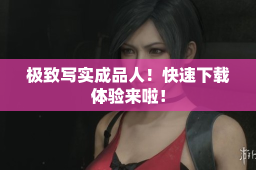 极致写实成品人！快速下载体验来啦！