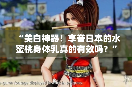 “美白神器！享誉日本的水蜜桃身体乳真的有效吗？”