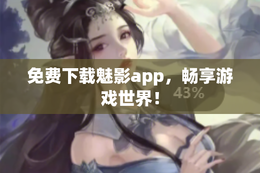 免费下载魅影app，畅享游戏世界！