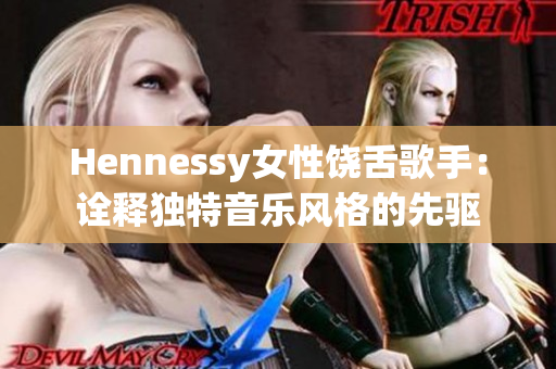 Hennessy女性饶舌歌手：诠释独特音乐风格的先驱
