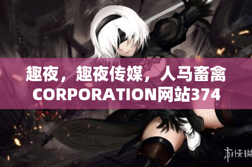 趣夜，趣夜传媒，人马畜禽CORPORATION网站374
