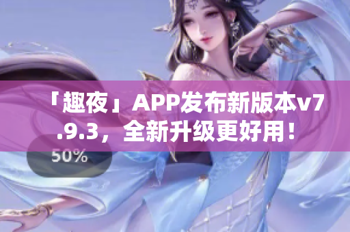 「趣夜」APP发布新版本v7.9.3，全新升级更好用！