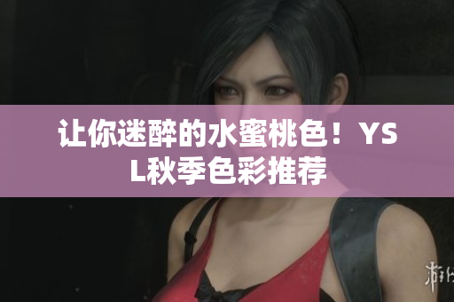 让你迷醉的水蜜桃色！YSL秋季色彩推荐