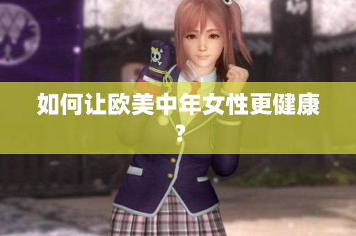 如何让欧美中年女性更健康？