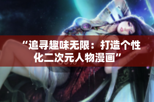 “追寻趣味无限：打造个性化二次元人物漫画”