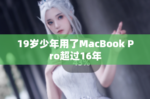 19岁少年用了MacBook Pro超过16年