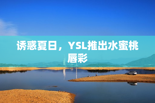 诱惑夏日，YSL推出水蜜桃唇彩