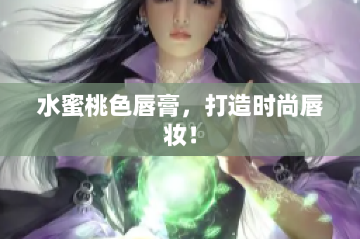 水蜜桃色唇膏，打造时尚唇妆！