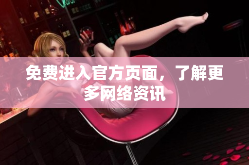 免费进入官方页面，了解更多网络资讯